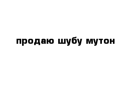 продаю шубу мутон